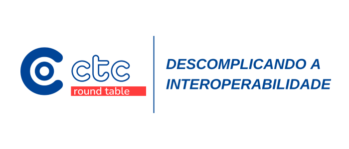 CTC ROUNDTABLE Descomplicando a Interoperabilidade